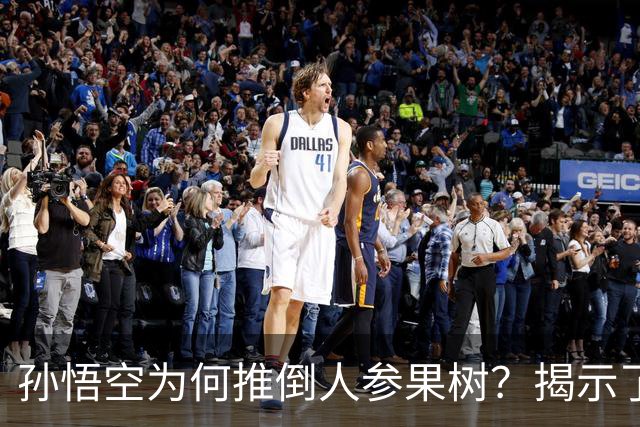 孙悟空为何推倒人参果树？揭示了不为人知的秘密