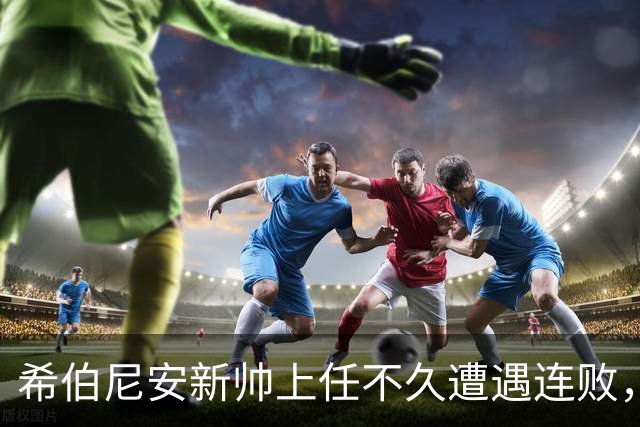 希伯尼安新帅上任不久遭遇连败，心情忧虑