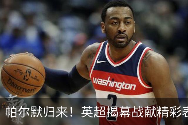 帕尔默归来！英超揭幕战献精彩表现