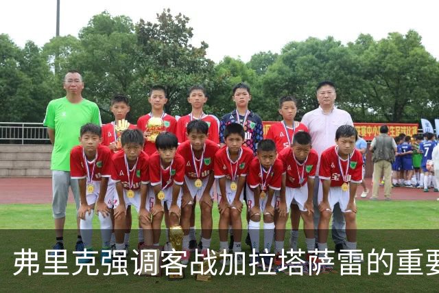 弗里克强调客战加拉塔萨雷的重要性，警示全队保持警惕
