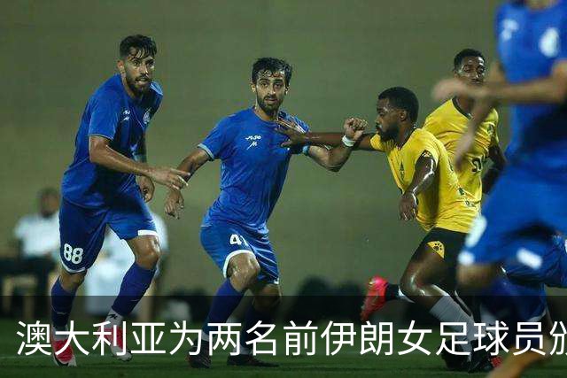 澳大利亚为两名前伊朗女足球员颁发国籍