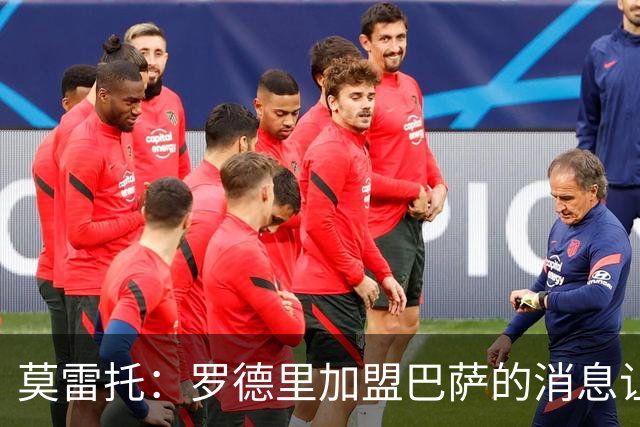 莫雷托：罗德里加盟巴萨的消息让人惊讶，将成重要签约之一