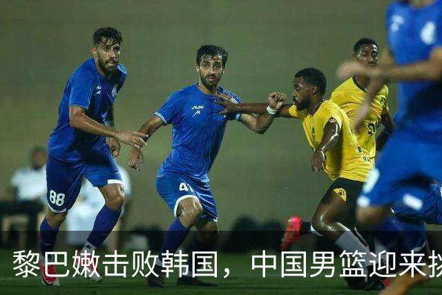 黎巴嫩击败韩国，中国男篮迎来挑战与希望